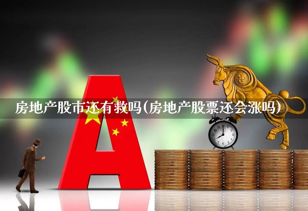 房地产股市还有救吗(房地产股票还会涨吗)_https://www.heiljjianzu.com_上交所_第1张