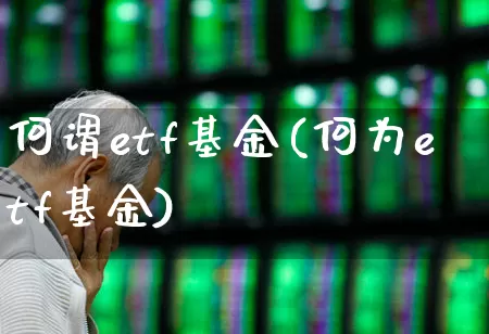 何谓etf基金(何为etf基金)_https://www.heiljjianzu.com_上交所_第1张