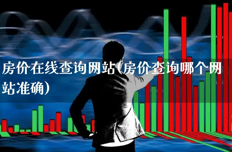 房价在线查询网站(房价查询哪个网站准确)_https://www.heiljjianzu.com_北交所_第1张