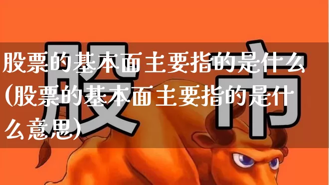 股票的基本面主要指的是什么(股票的基本面主要指的是什么意思)_https://www.heiljjianzu.com_深交所_第1张