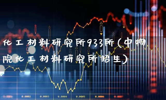 化工材料研究所933所(中物院化工材料研究所招生)_https://www.heiljjianzu.com_科创板_第1张