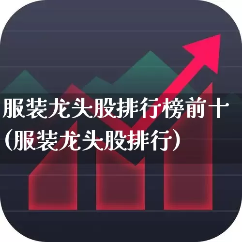 服装龙头股排行榜前十(服装龙头股排行)_https://www.heiljjianzu.com_深交所_第1张