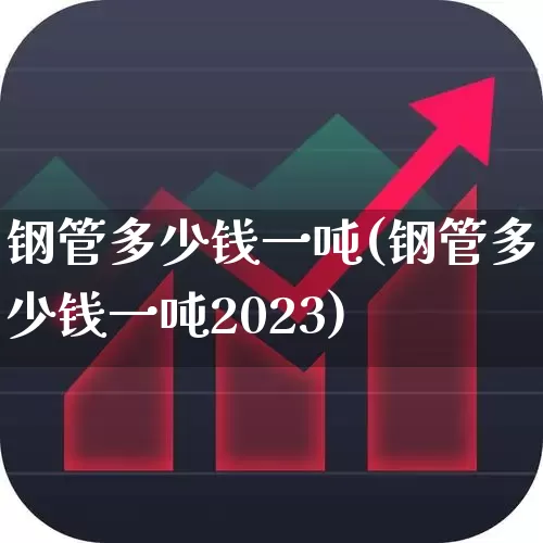 钢管多少钱一吨(钢管多少钱一吨2023)_https://www.heiljjianzu.com_深交所_第1张