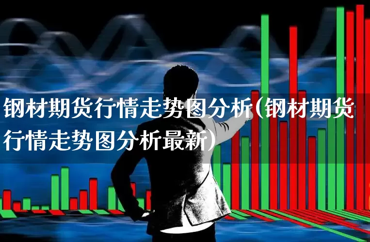 钢材期货行情走势图分析(钢材期货行情走势图分析最新)_https://www.heiljjianzu.com_上交所_第1张