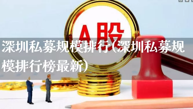 深圳私募规模排行(深圳私募规模排行榜最新)_https://www.heiljjianzu.com_上交所_第1张