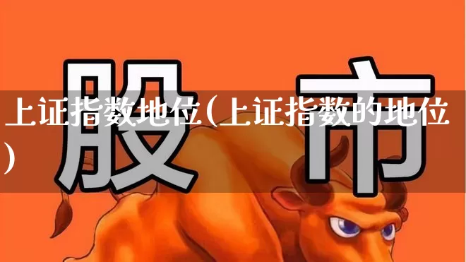 上证指数地位(上证指数的地位)_https://www.heiljjianzu.com_北交所_第1张