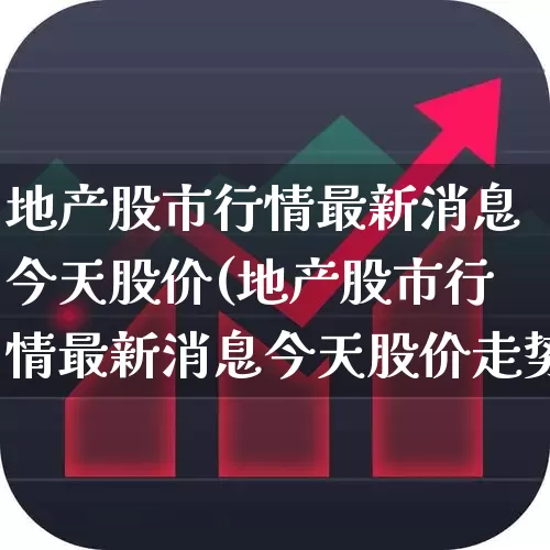 地产股市行情最新消息今天股价(地产股市行情最新消息今天股价走势)_https://www.heiljjianzu.com_科创板_第1张