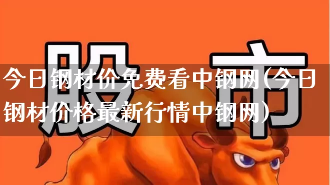 今日钢材价免费看中钢网(今日钢材价格最新行情中钢网)_https://www.heiljjianzu.com_上交所_第1张