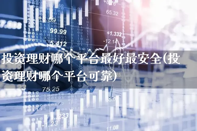 投资理财哪个平台最好最安全(投资理财哪个平台可靠)_https://www.heiljjianzu.com_科创板_第1张