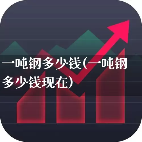 一吨钢多少钱(一吨钢多少钱现在)_https://www.heiljjianzu.com_深交所_第1张