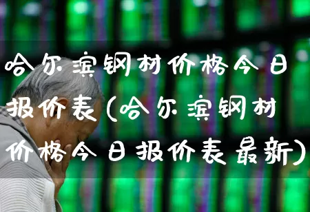 哈尔滨钢材价格今日报价表(哈尔滨钢材价格今日报价表最新)_https://www.heiljjianzu.com_北交所_第1张