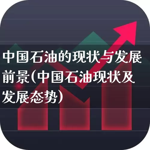 中国石油的现状与发展前景(中国石油现状及发展态势)_https://www.heiljjianzu.com_创业板_第1张