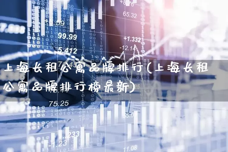 上海长租公寓品牌排行(上海长租公寓品牌排行榜最新)_https://www.heiljjianzu.com_北交所_第1张