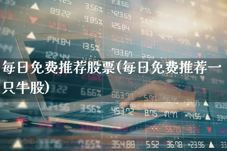每日免费推荐股票(每日免费推荐一只牛股)_https://www.heiljjianzu.com_深交所_第1张