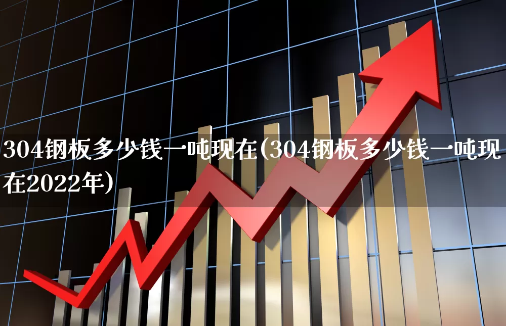 304钢板多少钱一吨现在(304钢板多少钱一吨现在2022年)_https://www.heiljjianzu.com_创业板_第1张