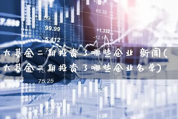 大基金二期投资了哪些企业 新闻(大基金二期投资了哪些企业名单)_https://www.heiljjianzu.com_科创板_第1张