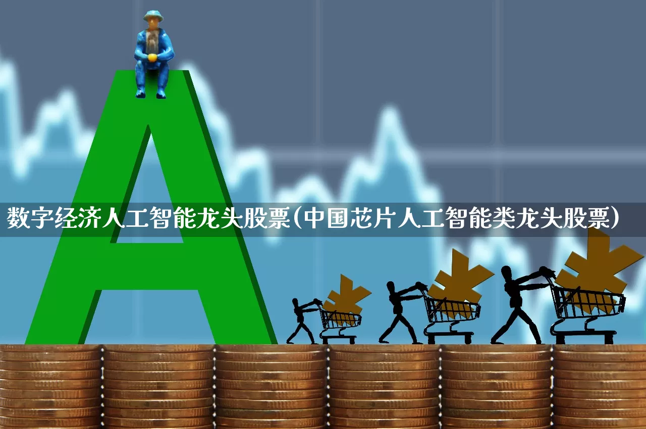 数字经济人工智能龙头股票(中国芯片人工智能类龙头股票)_https://www.heiljjianzu.com_上交所_第1张