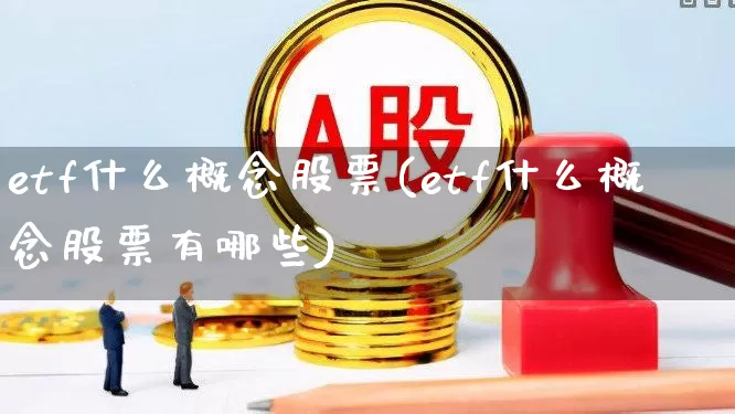 etf什么概念股票(etf什么概念股票有哪些)_https://www.heiljjianzu.com_深交所_第1张