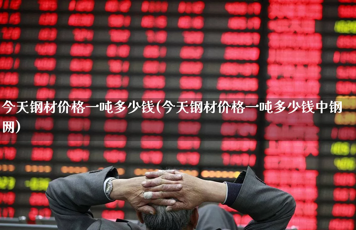 今天钢材价格一吨多少钱(今天钢材价格一吨多少钱中钢网)_https://www.heiljjianzu.com_上交所_第1张