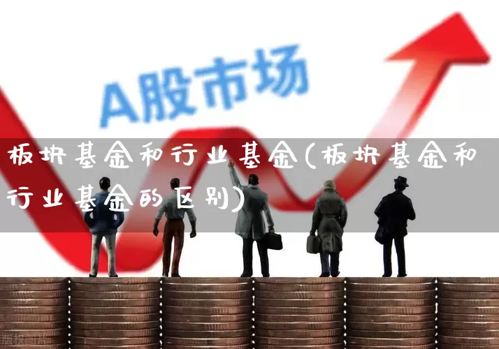 板块基金和行业基金(板块基金和行业基金的区别)_https://www.heiljjianzu.com_创业板_第1张
