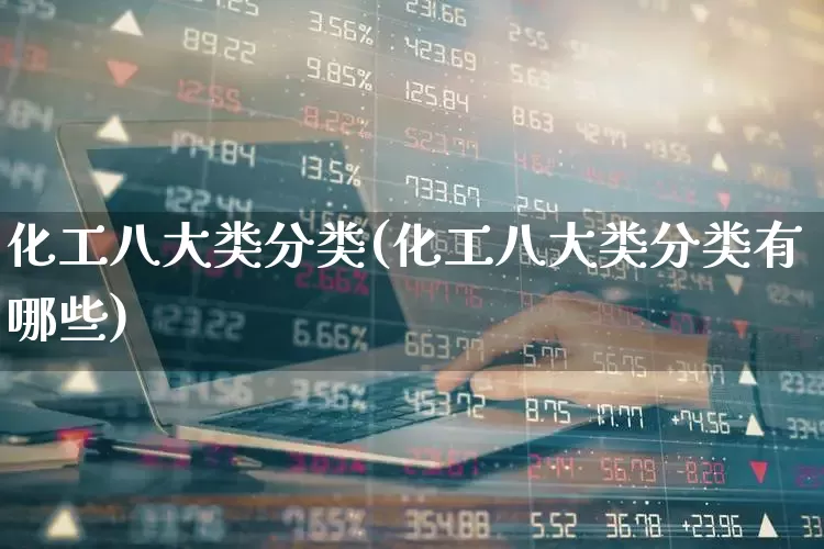 化工八大类分类(化工八大类分类有哪些)_https://www.heiljjianzu.com_创业板_第1张