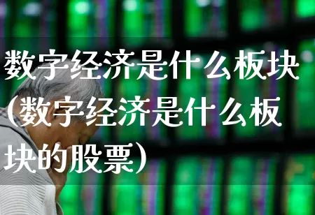数字经济是什么板块(数字经济是什么板块的股票)_https://www.heiljjianzu.com_北交所_第1张