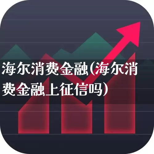 海尔消费金融(海尔消费金融上征信吗)_https://www.heiljjianzu.com_创业板_第1张