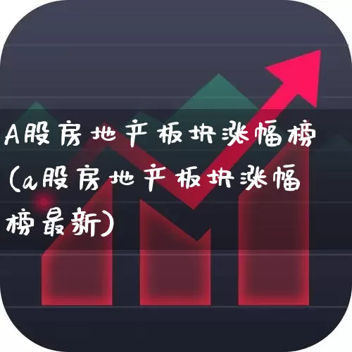 A股房地产板块涨幅榜(a股房地产板块涨幅榜最新)_https://www.heiljjianzu.com_北交所_第1张