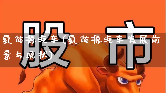 氢能源汽车(氢能源汽车发展前景与现状)_https://www.heiljjianzu.com_科创板_第1张