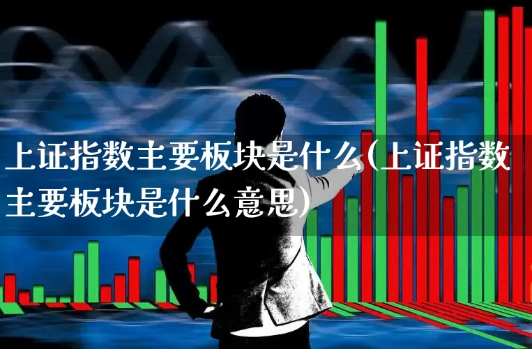 上证指数主要板块是什么(上证指数主要板块是什么意思)_https://www.heiljjianzu.com_深交所_第1张
