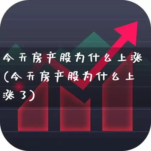 今天房产股为什么上涨(今天房产股为什么上涨了)_https://www.heiljjianzu.com_北交所_第1张