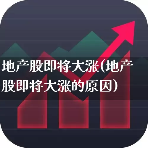 地产股即将大涨(地产股即将大涨的原因)_https://www.heiljjianzu.com_深交所_第1张