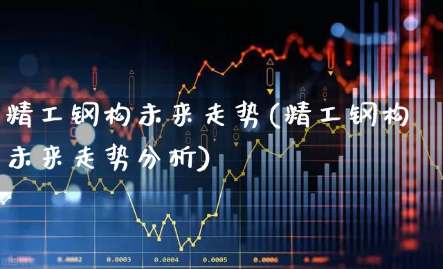 精工钢构未来走势(精工钢构未来走势分析)_https://www.heiljjianzu.com_北交所_第1张