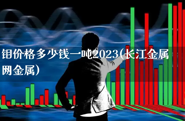 钼价格多少钱一吨2023(长江金属网金属)_https://www.heiljjianzu.com_创业板_第1张