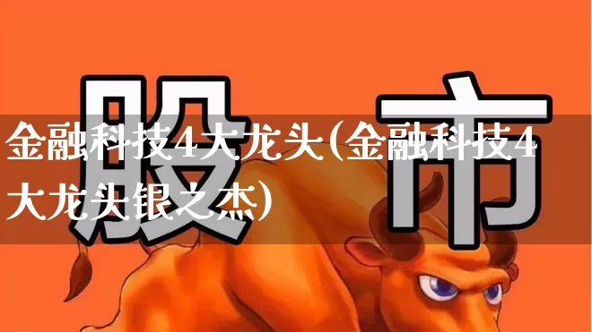 金融科技4大龙头(金融科技4大龙头银之杰)_https://www.heiljjianzu.com_上交所_第1张