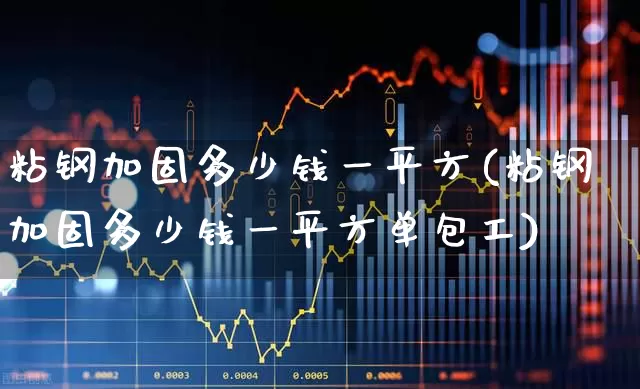 粘钢加固多少钱一平方(粘钢加固多少钱一平方单包工)_https://www.heiljjianzu.com_上交所_第1张