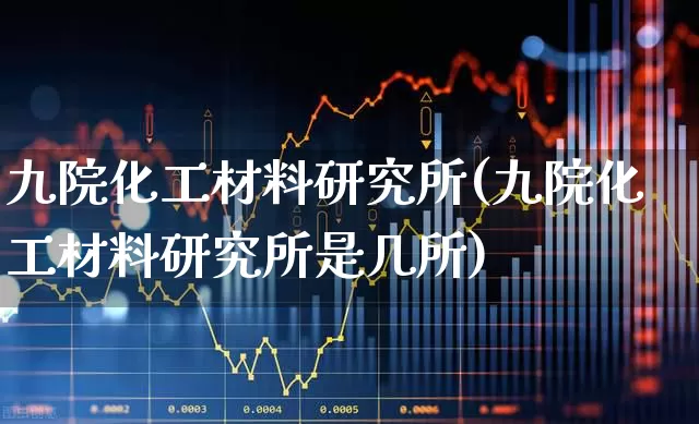 九院化工材料研究所(九院化工材料研究所是几所)_https://www.heiljjianzu.com_创业板_第1张