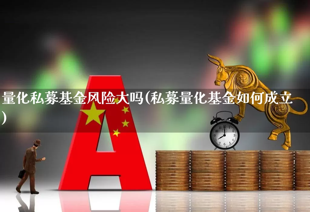 量化私募基金风险大吗(私募量化基金如何成立)_https://www.heiljjianzu.com_创业板_第1张