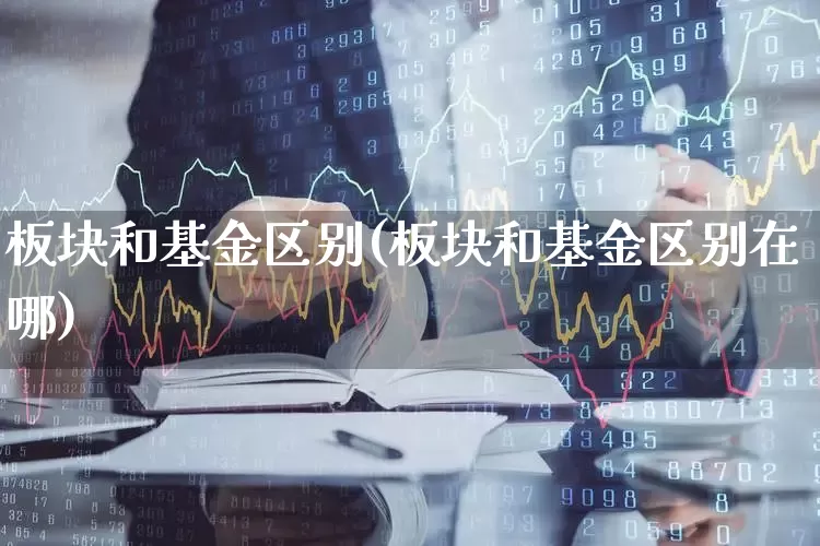 板块和基金区别(板块和基金区别在哪)_https://www.heiljjianzu.com_创业板_第1张