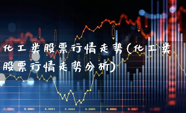 化工类股票行情走势(化工类股票行情走势分析)_https://www.heiljjianzu.com_北交所_第1张