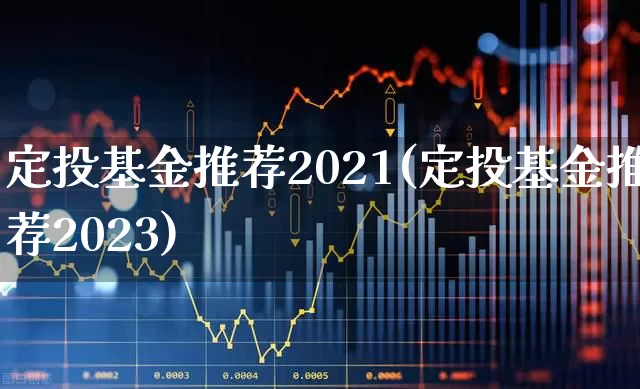 定投基金推荐2021(定投基金推荐2023)_https://www.heiljjianzu.com_北交所_第1张