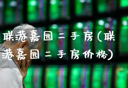联港嘉园二手房(联港嘉园二手房价格)_https://www.heiljjianzu.com_上交所_第1张