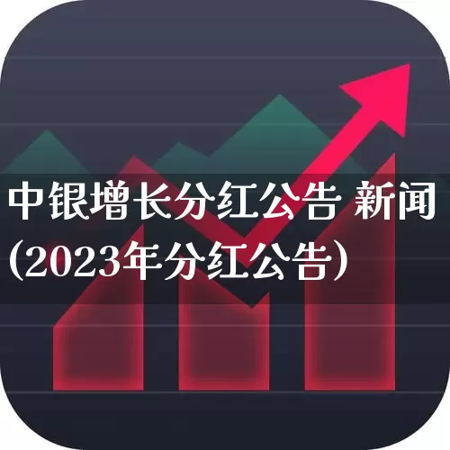 中银增长分红公告 新闻(2023年分红公告)_https://www.heiljjianzu.com_北交所_第1张