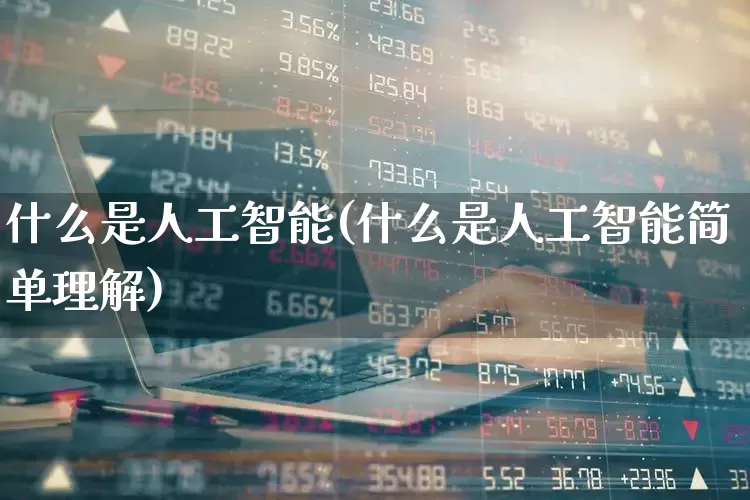 什么是人工智能(什么是人工智能简单理解)_https://www.heiljjianzu.com_科创板_第1张