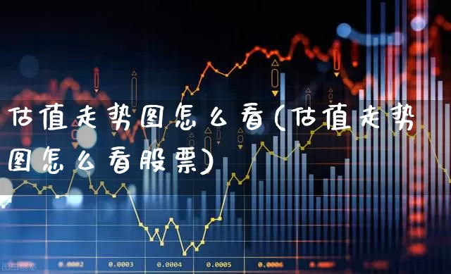 估值走势图怎么看(估值走势图怎么看股票)_https://www.heiljjianzu.com_创业板_第1张