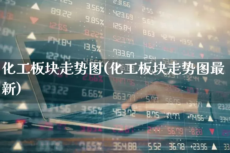 化工板块走势图(化工板块走势图最新)_https://www.heiljjianzu.com_上交所_第1张