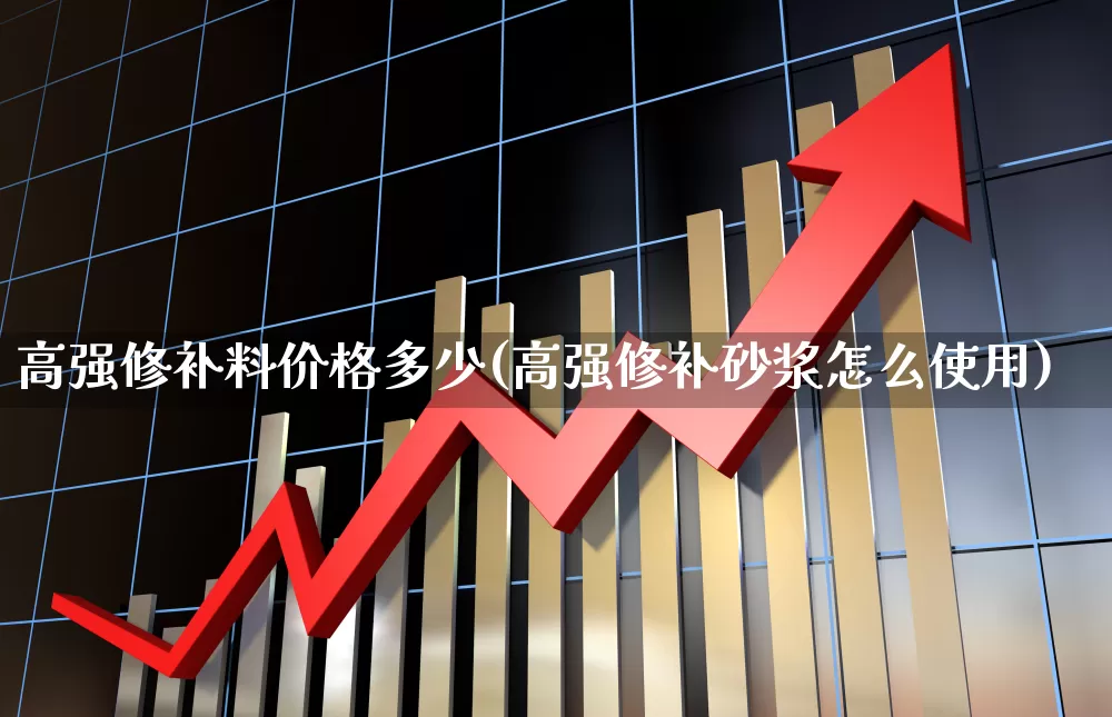 高强修补料价格多少(高强修补砂浆怎么使用)_https://www.heiljjianzu.com_科创板_第1张