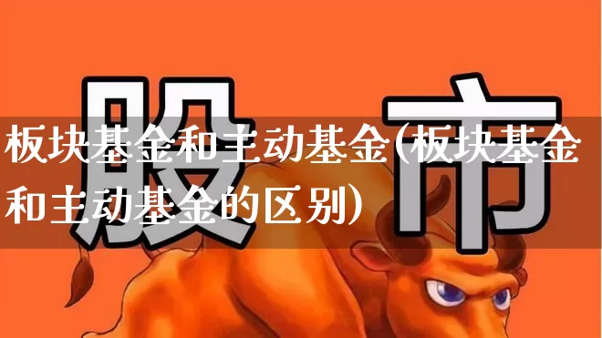板块基金和主动基金(板块基金和主动基金的区别)_https://www.heiljjianzu.com_创业板_第1张