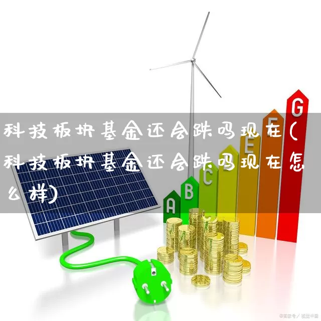 科技板块基金还会跌吗现在(科技板块基金还会跌吗现在怎么样)_https://www.heiljjianzu.com_深交所_第1张