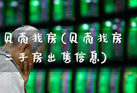 贝壳找房(贝壳找房二手房出售信息)_https://www.heiljjianzu.com_深交所_第1张